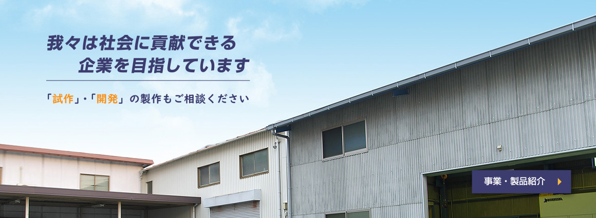 我々は、社会に貢献できる会社を目指しています。「試作」「開発」の製作もご相談ください