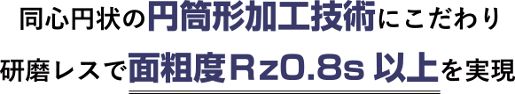 同心円状の円筒形加工技術にこだわり、摺動部品加工での面粗度3.2S以上を実現 